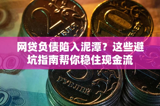 济南网贷负债陷入泥潭？这些避坑指南帮你稳住现金流