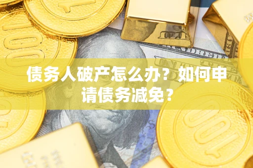济南债务人破产怎么办？如何申请债务减免？
