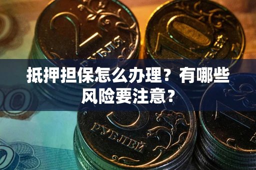 济南抵押担保怎么办理？有哪些风险要注意？