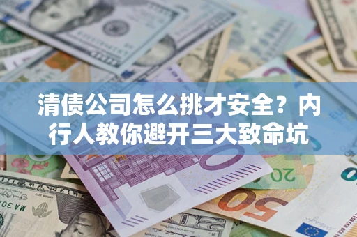 济南清债公司怎么挑才安全?内行人教你避开三大致命坑 济南清债公司怎么挑才安全?内行人教你避开三大致命坑