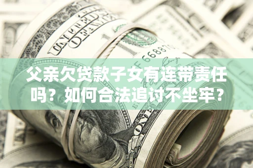 济南父亲欠贷款子女有连带责任吗？如何合法追讨不坐牢？