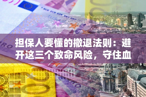济南担保人要懂的撤退法则：避开这三个致命风险，守住血汗钱