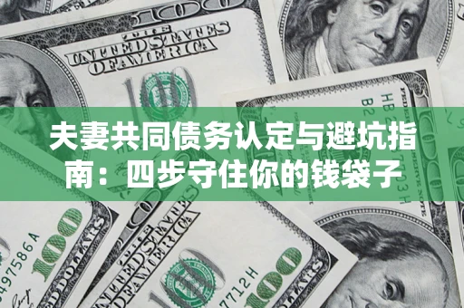 济南夫妻共同债务认定与避坑指南：四步守住你的钱袋子