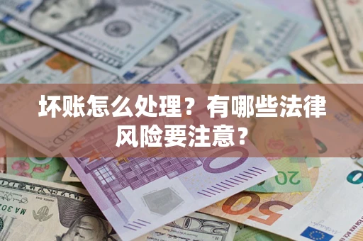 济南坏账怎么处理？有哪些法律风险要注意？