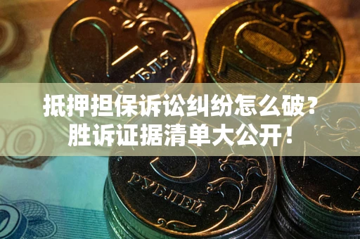 济南抵押担保诉讼纠纷怎么破？胜诉证据清单大公开！