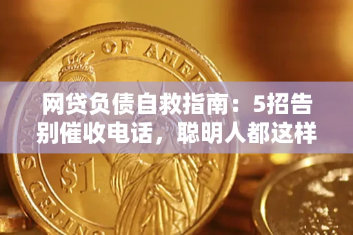 济南网贷负债自救指南：5招告别催收电话，聪明人都这样做