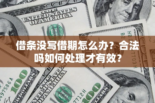济南借条没写借期怎么办？合法吗如何处理才有效？