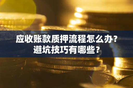济南应收账款质押流程怎么办？避坑技巧有哪些？