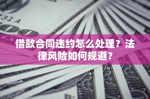 济南借款合同违约怎么处理？法律风险如何规避？