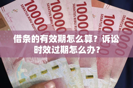 济南借条的有效期怎么算？诉讼时效过期怎么办？