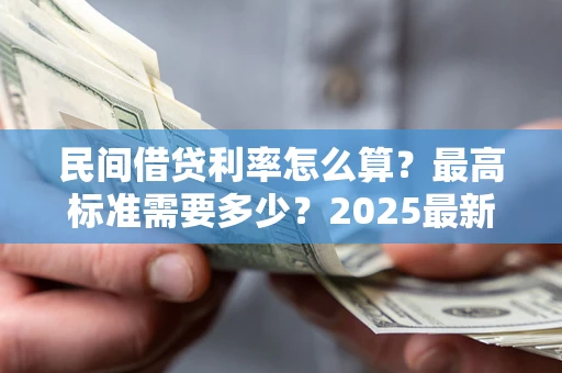 济南民间借贷利率怎么算？最高标准需要多少？2025最新避坑指南