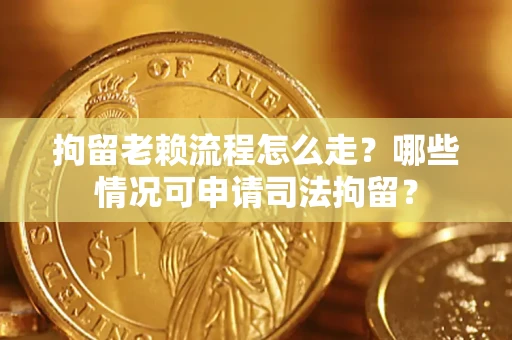 济南拘留老赖流程怎么走?哪些情况可申请司法拘留? 济南拘留老赖流程怎么走?哪些情况可申请司法拘留?