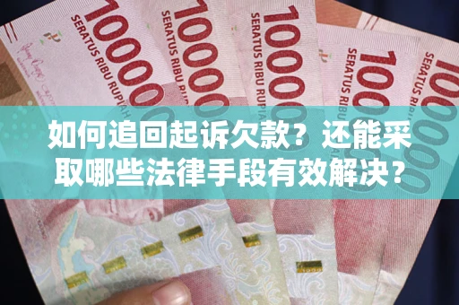 济南如何追回起诉欠款？还能采取哪些法律手段有效解决？