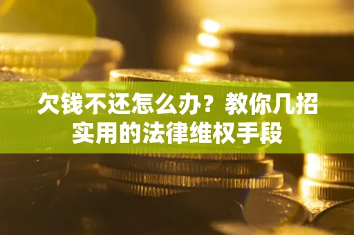 济南欠钱不还怎么办？教你几招实用的法律维权手段