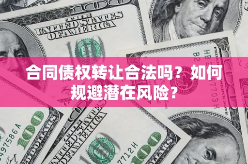 济南合同债权转让合法吗?如何规避潜在风险? 济南合同债权转让合法吗?如何规避潜在风险?