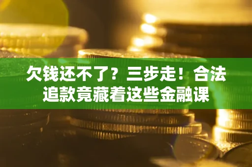 济南欠钱还不了？三步走！合法追款竟藏着这些金融课