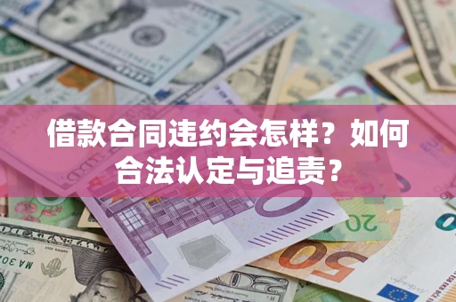 济南借款合同违约会怎样？如何合法认定与追责？