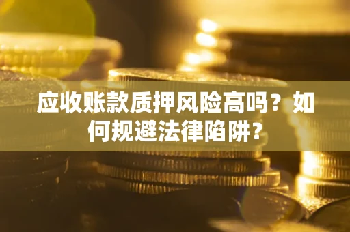 济南应收账款质押风险高吗？如何规避法律陷阱？