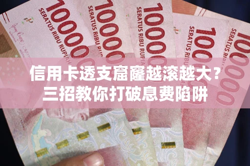济南信用卡透支窟窿越滚越大？三招教你打破息费陷阱
