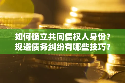济南如何确立共同债权人身份？规避债务纠纷有哪些技巧？