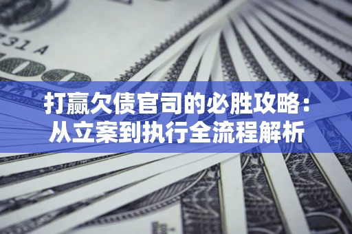 济南打赢欠债官司的必胜攻略：从立案到执行全流程解析