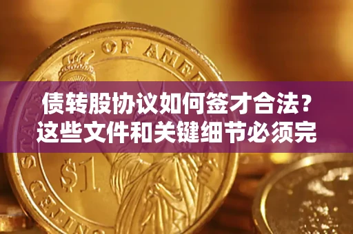 济南债转股协议如何签才合法？这些文件和关键细节必须完整