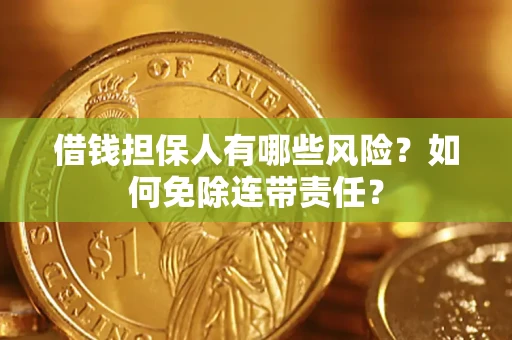 济南借钱担保人有哪些风险？如何免除连带责任？