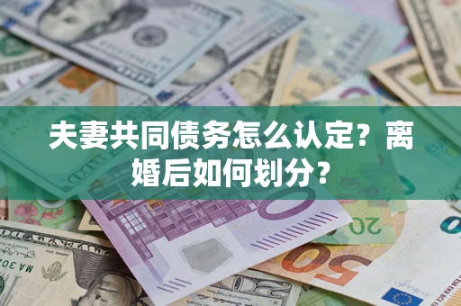 济南夫妻共同债务怎么认定？离婚后如何划分？