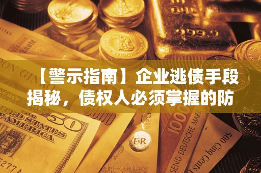 济南【警示指南】企业逃债手段揭秘，债权人必须掌握的防坑宝典