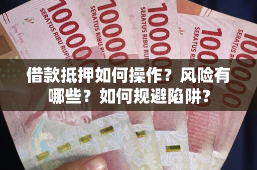 济南借款抵押如何操作?风险有哪些?如何规避陷阱? 济南借款抵押如何操作?风险有哪些?如何规避陷阱?