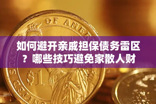 济南如何避开亲戚担保债务雷区？哪些技巧避免家散人财