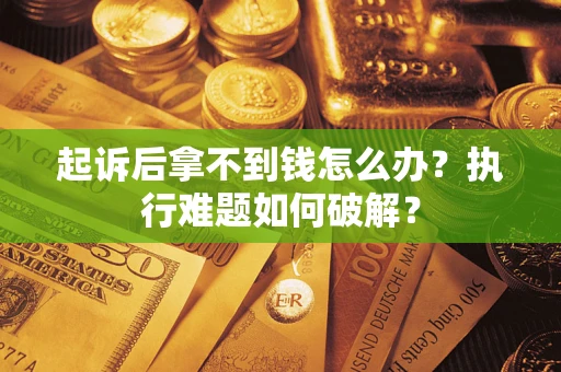 济南起诉后拿不到钱怎么办？执行难题如何破解？