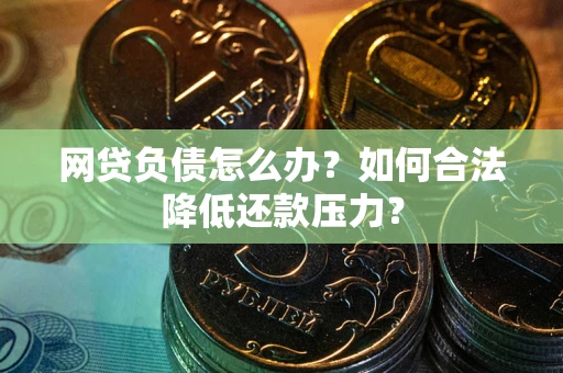 济南网贷负债怎么办？如何合法降低还款压力？