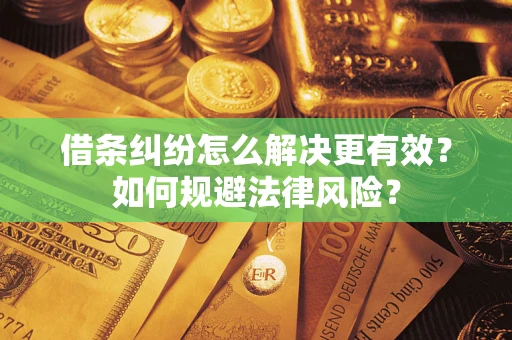 济南借条纠纷怎么解决更有效？如何规避法律风险？