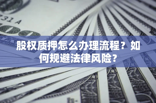 济南股权质押怎么办理流程？如何规避法律风险？