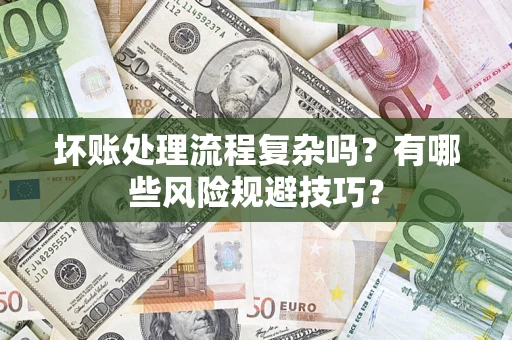 济南坏账处理流程复杂吗？有哪些风险规避技巧？