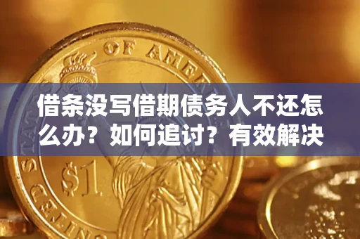 济南借条没写借期债务人不还怎么办？如何追讨？有效解决方案！
