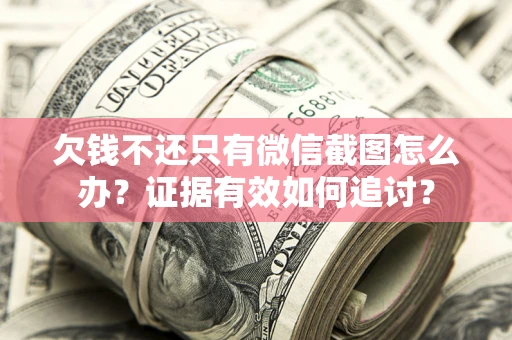 济南欠钱不还只有微信截图怎么办？证据有效如何追讨？