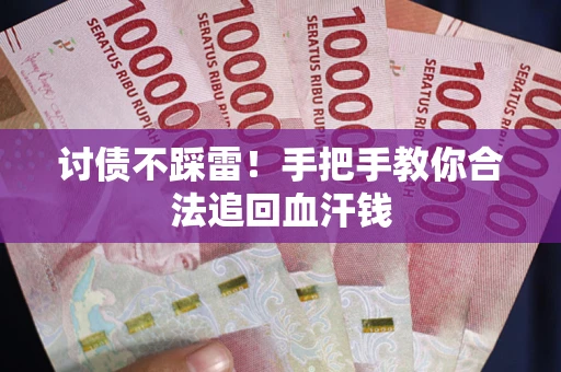 济南讨债不踩雷！手把手教你合法追回血汗钱