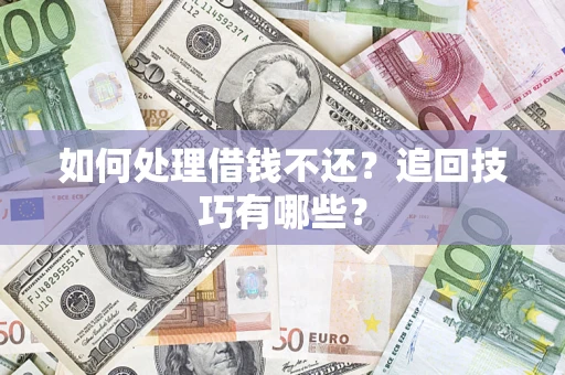 济南如何处理借钱不还？追回技巧有哪些？