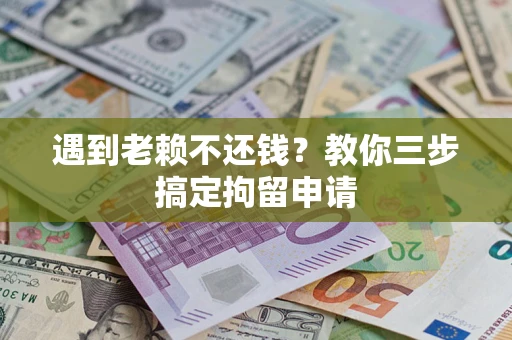 济南遇到老赖不还钱？教你三步搞定拘留申请