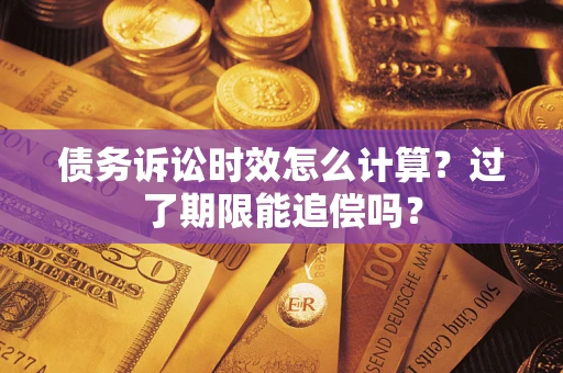 济南债务诉讼时效怎么计算？过了期限能追偿吗？