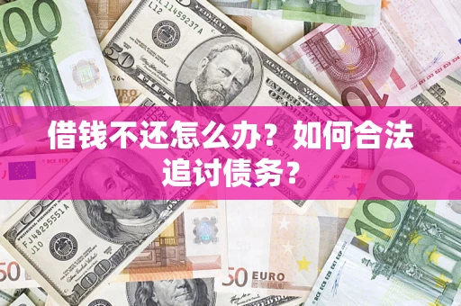 济南借钱不还怎么办？如何合法追讨债务？