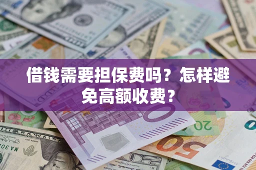 济南借钱需要担保费吗？怎样避免高额收费？