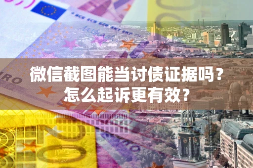 济南微信截图能当讨债证据吗？怎么起诉更有效？
