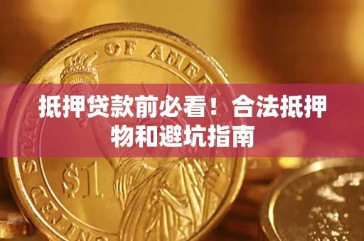 济南抵押贷款前必看！合法抵押物和避坑指南