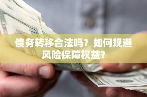 济南债务转移合法吗？如何规避风险保障权益？