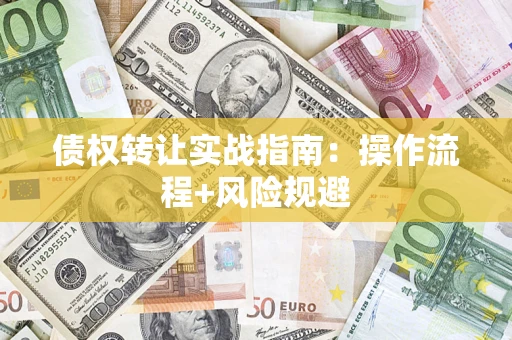 济南债权转让实战指南：操作流程+风险规避