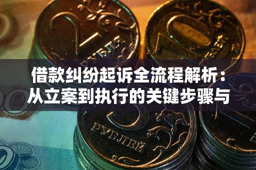 济南借款纠纷起诉全流程解析：从立案到执行的关键步骤与防败诉指南