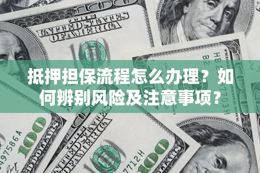 济南抵押担保流程怎么办理？如何辨别风险及注意事项？